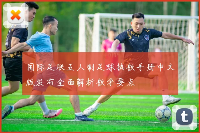 国际足联五人制足球执教手册中文版发布全面解析教学要点