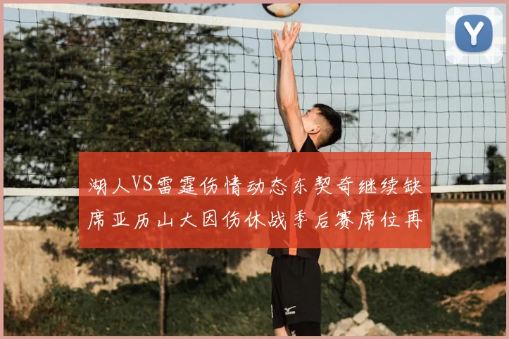 湖人VS雷霆伤情动态东契奇继续缺席亚历山大因伤休战季后赛席位再添变数