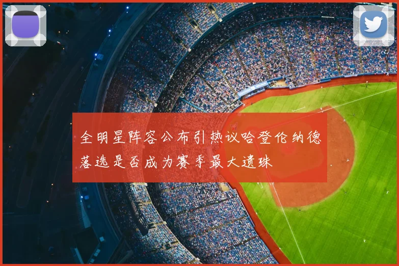 全明星阵容公布引热议哈登伦纳德落选是否成为赛季最大遗珠